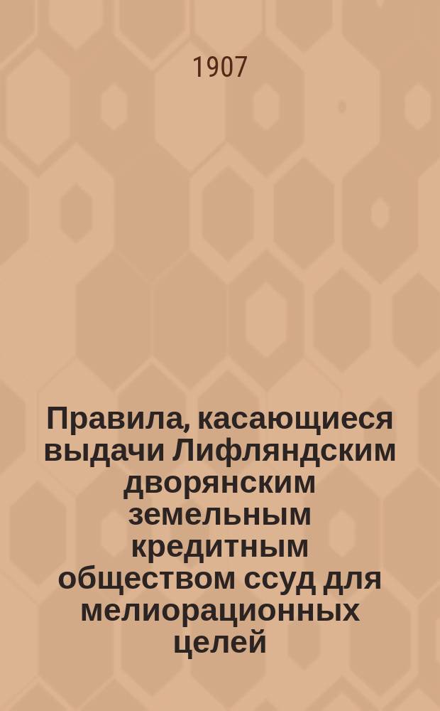 Правила, касающиеся выдачи Лифляндским дворянским земельным кредитным обществом ссуд для мелиорационных целей : Утв. 29 янв. 1900 г.