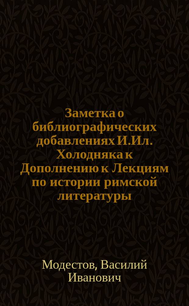 Заметка [о библиографических добавлениях И.Ил. Холодняка к Дополнению к Лекциям по истории римской литературы
