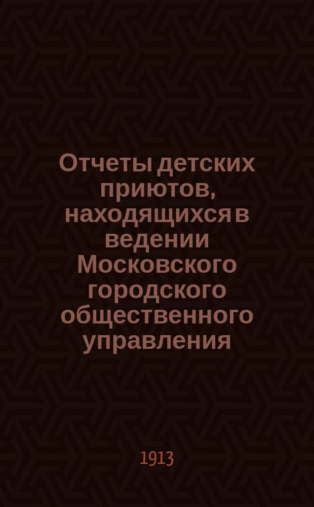 Отчеты детских приютов, находящихся в ведении Московского городского общественного управления... за 1911 год