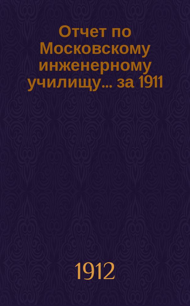 Отчет по Московскому инженерному училищу... ... за 1911