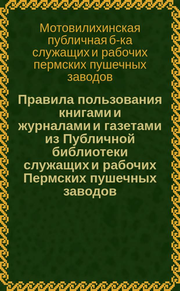 [Правила пользования книгами и журналами и газетами из Публичной библиотеки служащих и рабочих Пермских пушечных заводов]