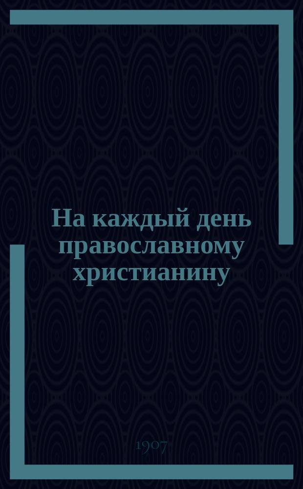 На каждый день православному христианину : Еженед. беспл. прил. к газ. "Колокол"