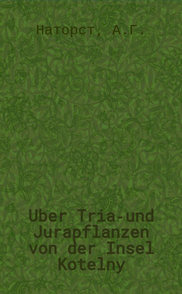 Uber Trias- und Jurapflanzen von der Insel Kotelny : (Доложено в заседании Акад. наук. 27 сент. 1906 г.)