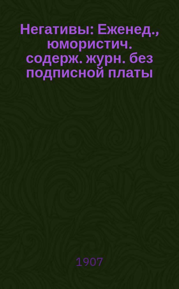 Негативы : Еженед., юмористич. содерж. журн. без подписной платы