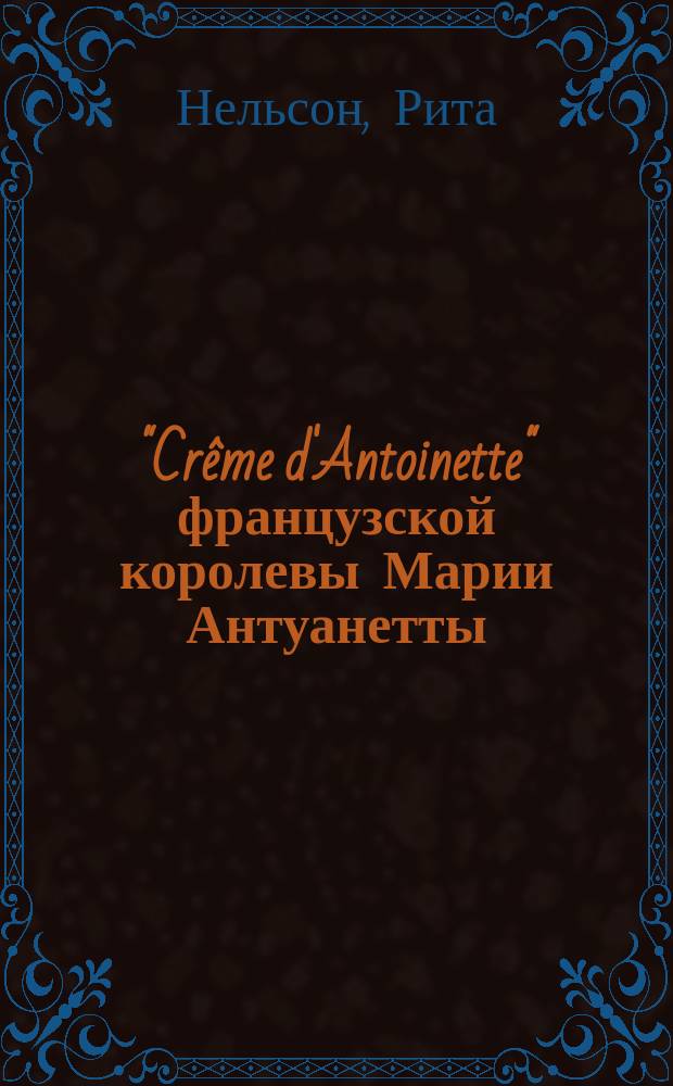 "Crême d'Antoinette" французской королевы Марии Антуанетты