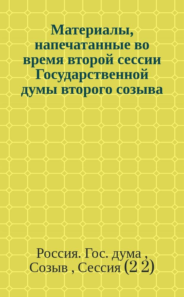 [Материалы, напечатанные во время второй сессии Государственной думы второго созыва