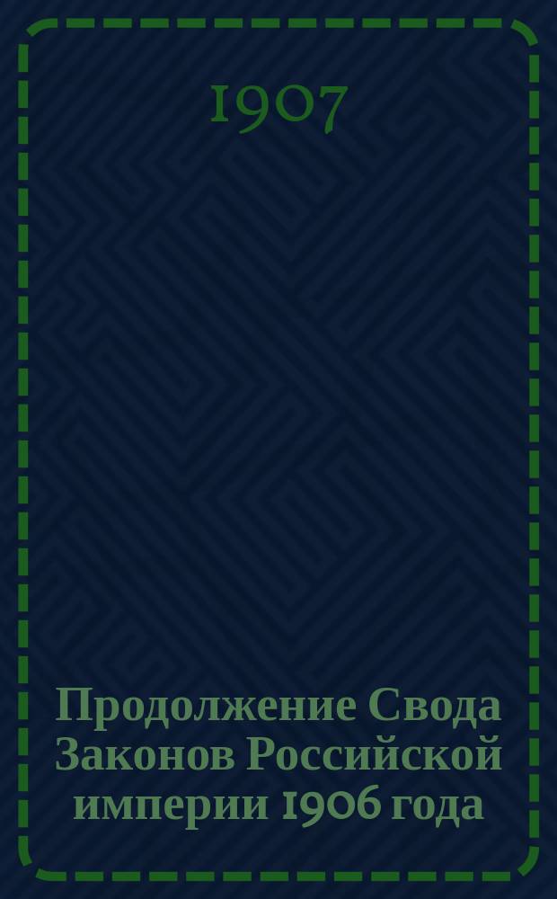 Продолжение Свода Законов Российской империи 1906 года : Ч. 1-. Ч. 1