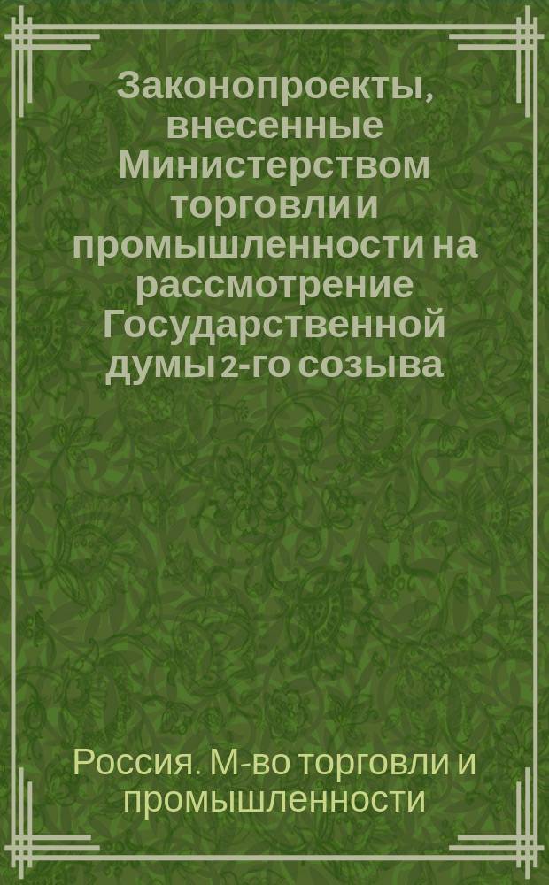 [Законопроекты, внесенные Министерством торговли и промышленности на рассмотрение Государственной думы 2-го созыва