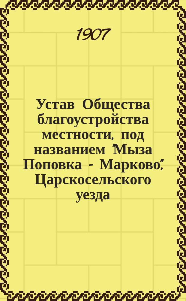 Устав Общества благоустройства местности, под названием "Мыза Поповка - Марково", Царскосельского уезда, Ям-Ижорской волости : Проект устава
