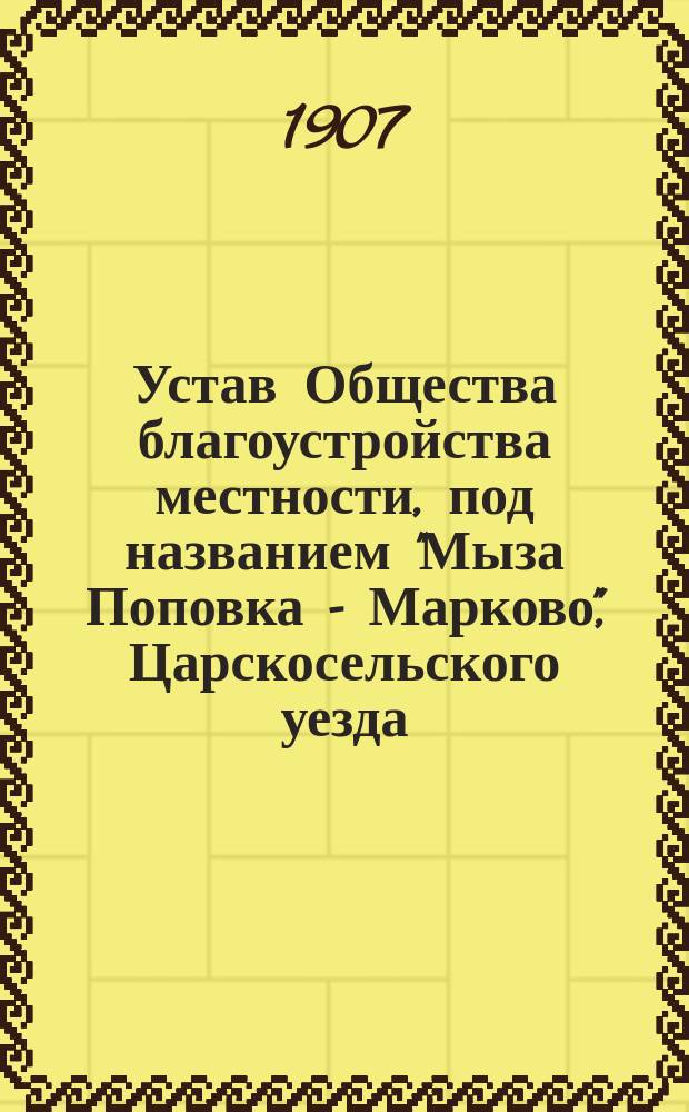 Устав Общества благоустройства местности, под названием "Мыза Поповка - Марково", Царскосельского уезда, Ям-Ижорской волости : Проект устава