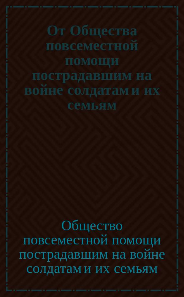 От Общества повсеместной помощи пострадавшим на войне солдатам и их семьям
