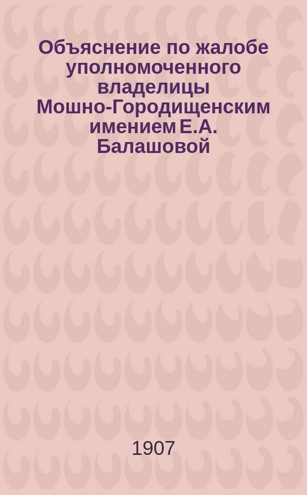 Объяснение по жалобе уполномоченного владелицы Мошно-Городищенским имением Е.А. Балашовой : В Киевское губ. по крестьянским делам присутствие : С прил