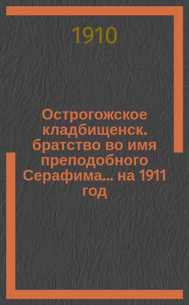 Острогожское кладбищенск. братство во имя преподобного Серафима. ... на 1911 год