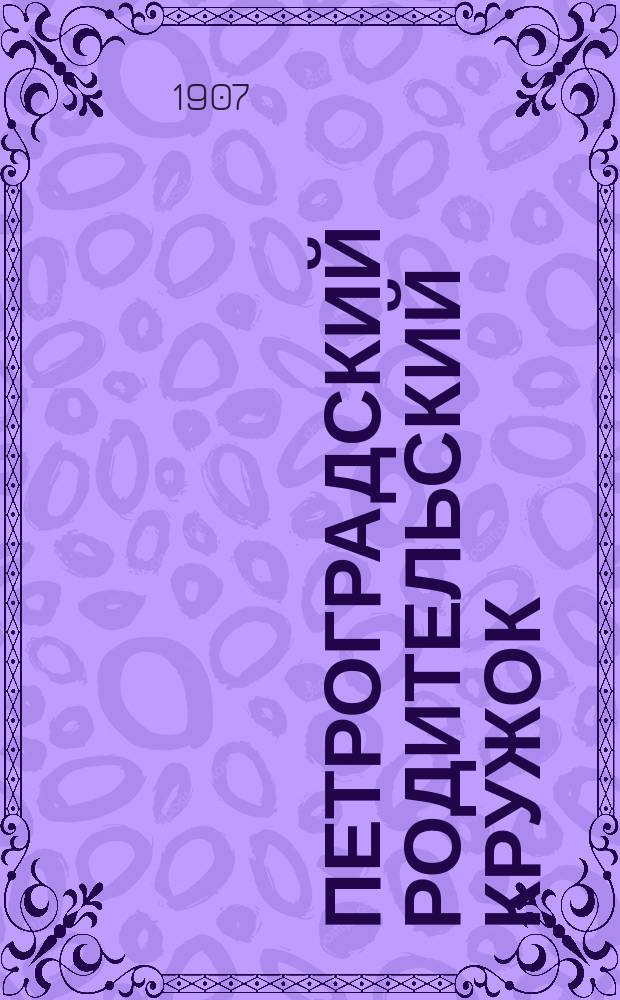 Петроградский родительский кружок : [Отчет о деятельности]. по 17 марта 1907 года