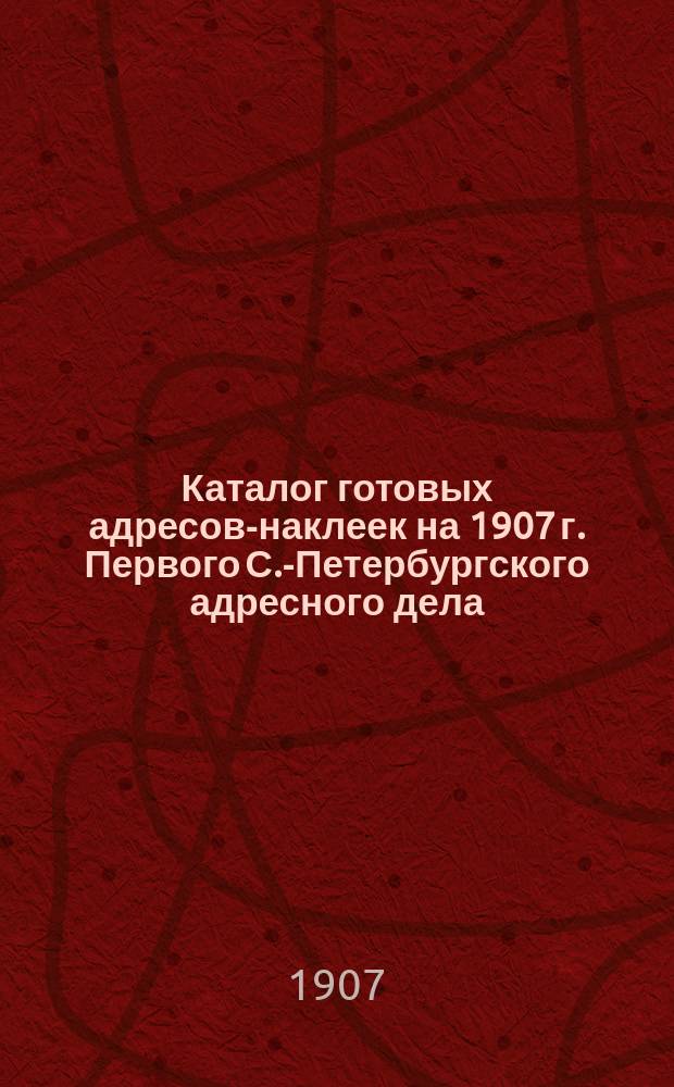 Каталог готовых адресов-наклеек [на 1907 г.] Первого С.-Петербургского адресного дела : С.-Петербург