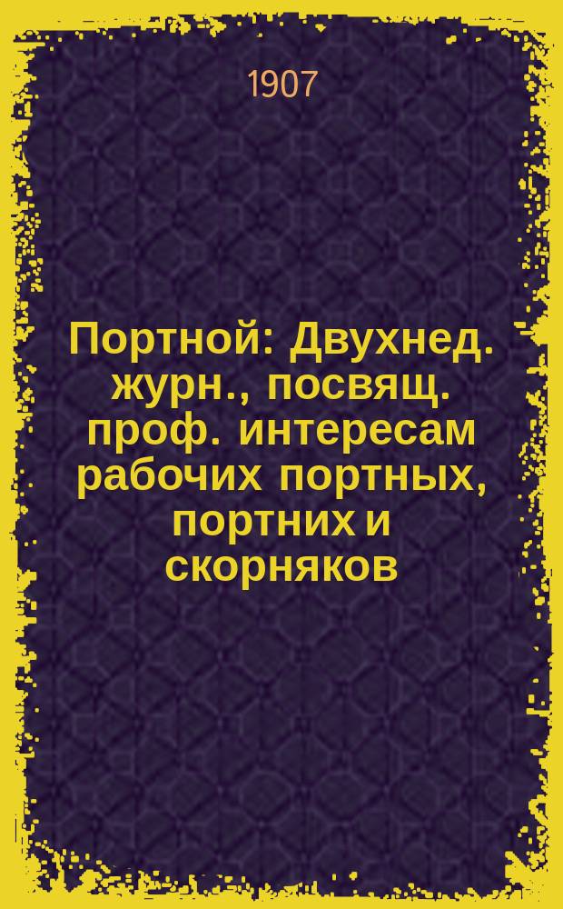 Портной : Двухнед. журн., посвящ. проф. интересам рабочих портных, портних и скорняков