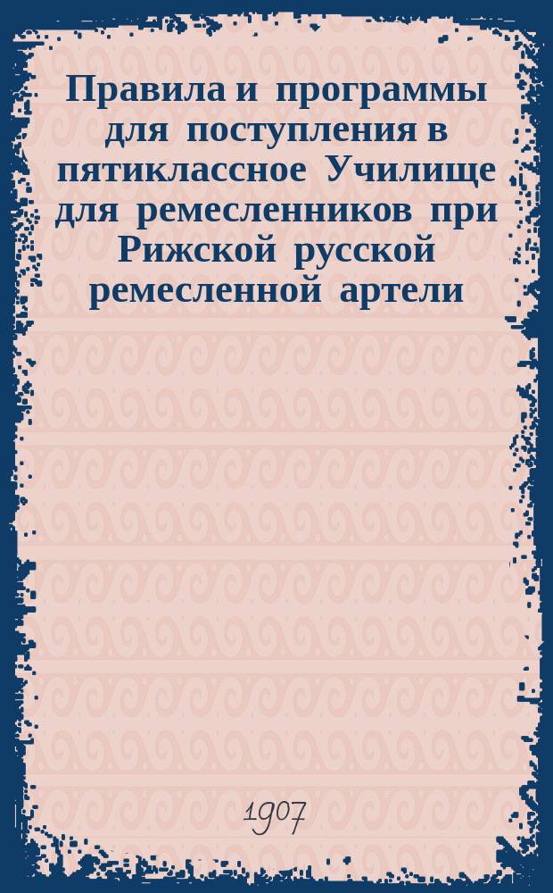 Правила и программы для поступления в пятиклассное Училище для ремесленников при Рижской русской ремесленной артели