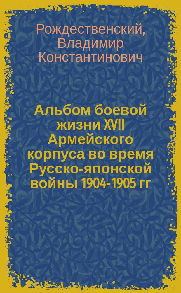 Альбом боевой жизни XVII Армейского корпуса во время Русско-японской войны 1904-1905 гг.