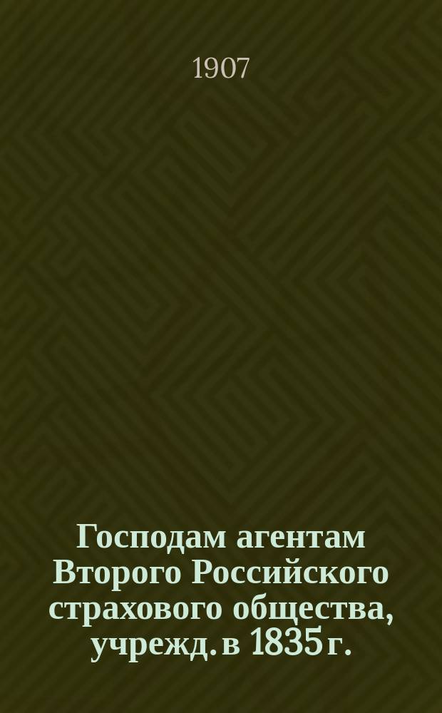 Господам агентам Второго Российского страхового общества, учрежд. в 1835 г. : Циркулярно : 15 июня 1907 г