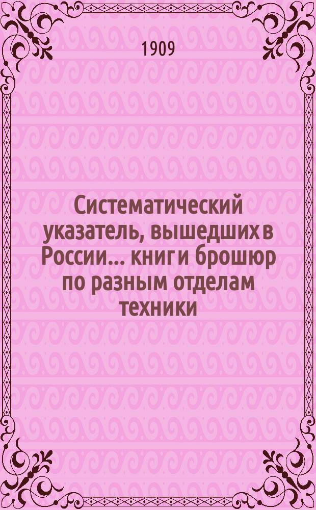 Систематический указатель, вышедших в России... книг и брошюр по разным отделам техники. в 1907 г.