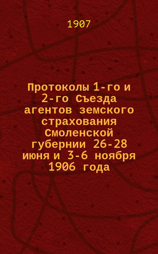 Протоколы [1-го] [и] [2-го] Съезда агентов земского страхования Смоленской губернии 26-28 июня и 3-6 ноября 1906 года