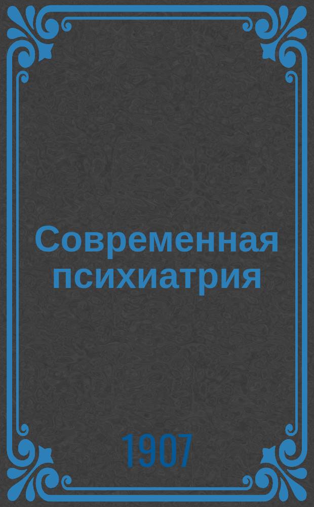 Современная психиатрия : Ежемес. журн. Г. 1-11