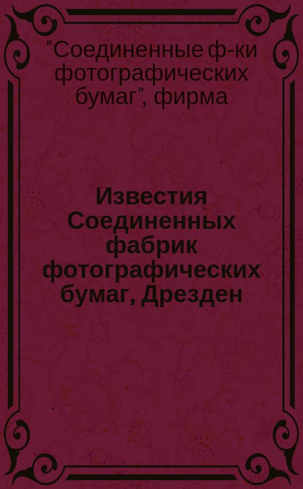 Известия Соединенных фабрик фотографических бумаг, Дрезден : Ежемес. беспл. прил. к фотогр. журн. Фреландта, "Вся Россия". Г. 1