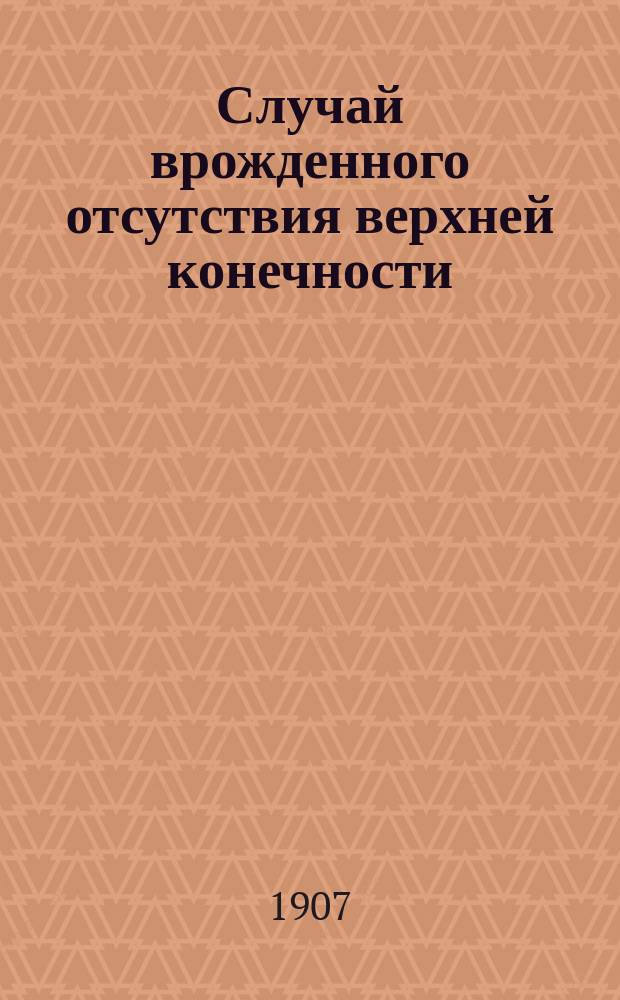 Случай врожденного отсутствия верхней конечности; изъян трудных и брюшных стенок