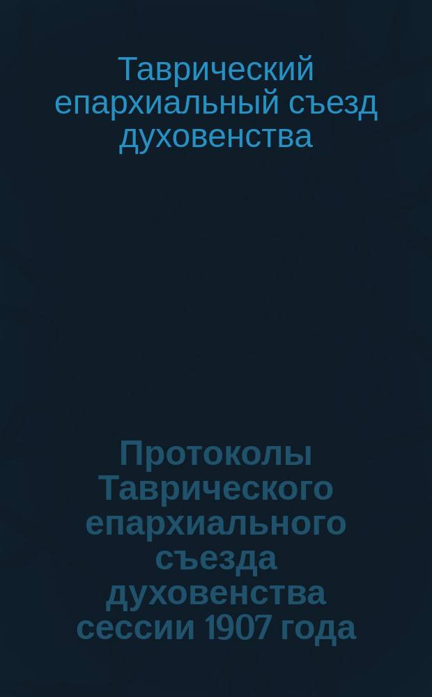 Протоколы Таврического епархиального съезда духовенства сессии 1907 года