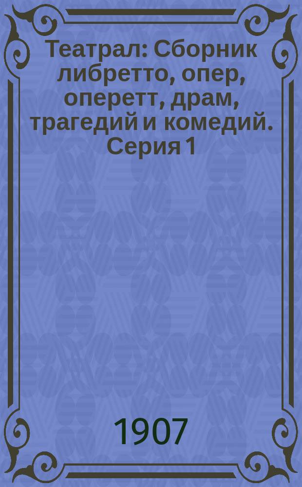 Театрал : Сборник либретто, опер, оперетт, драм, трагедий и комедий. Серия 1