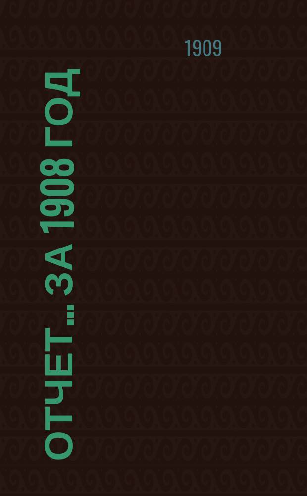 Отчет... ... за 1908 год