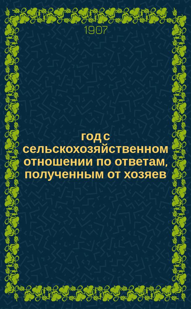 1907 год с сельскохозяйственном отношении по ответам, полученным от хозяев : Вып. 1-6