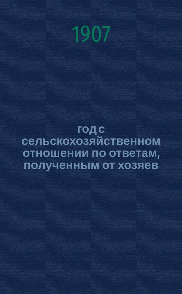 1907 год с сельскохозяйственном отношении по ответам, полученным от хозяев : Вып. 1-6. Вып. 3