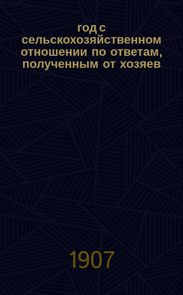 1907 год с сельскохозяйственном отношении по ответам, полученным от хозяев : Вып. 1-6. Вып. 5
