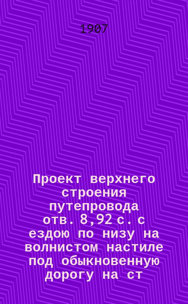 Проект верхнего строения путепровода отв. 8,92 с. с ездою по низу на волнистом настиле под обыкновенную дорогу на ст. Кутузово, на пик. № 7+45 ветви № 24 Московской окружной жел. дор : Лист 1-3. Лист 3 : Детали