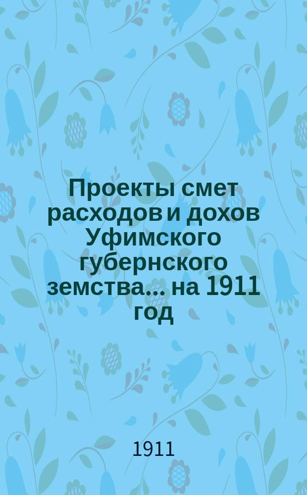 [Проекты смет расходов и дохов Уфимского губернского земства]. ... на 1911 год : По содержанию Губернской земской больницы