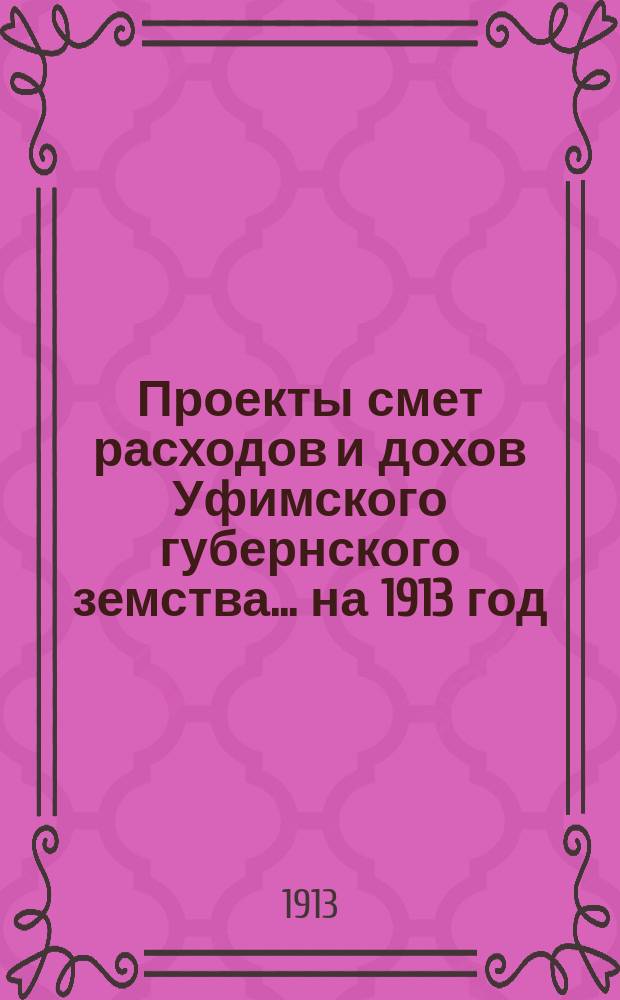 [Проекты смет расходов и дохов Уфимского губернского земства]. ... на 1913 год : По содержанию Губернской больницы