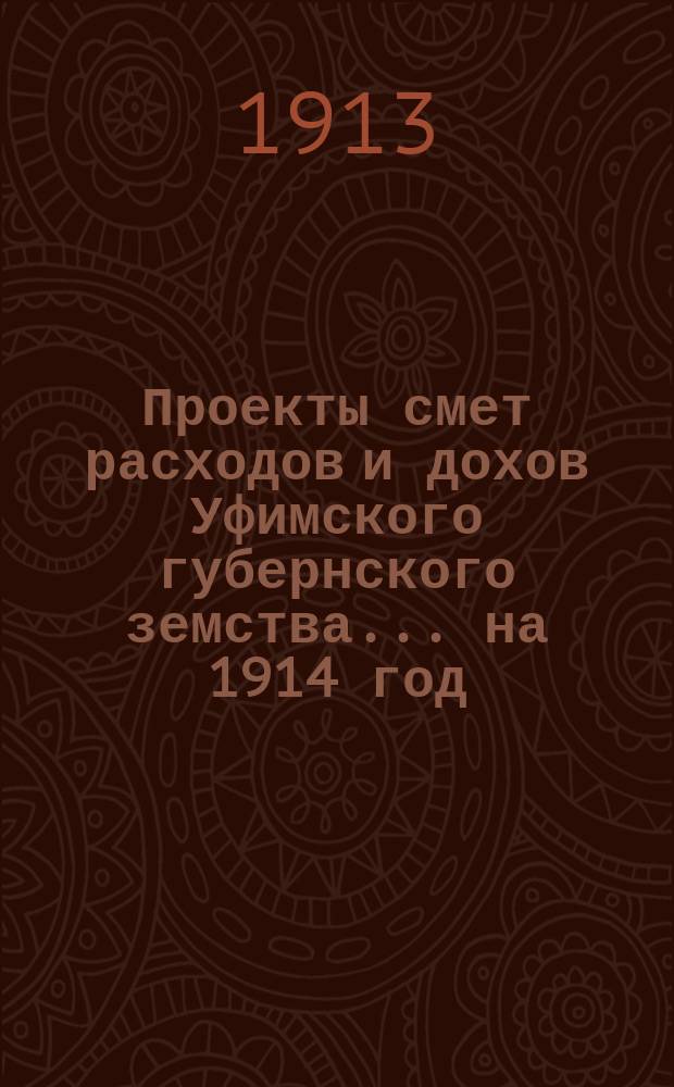 [Проекты смет расходов и дохов Уфимского губернского земства]. ... на 1914 год : По содержанию Больницы душевнобольных