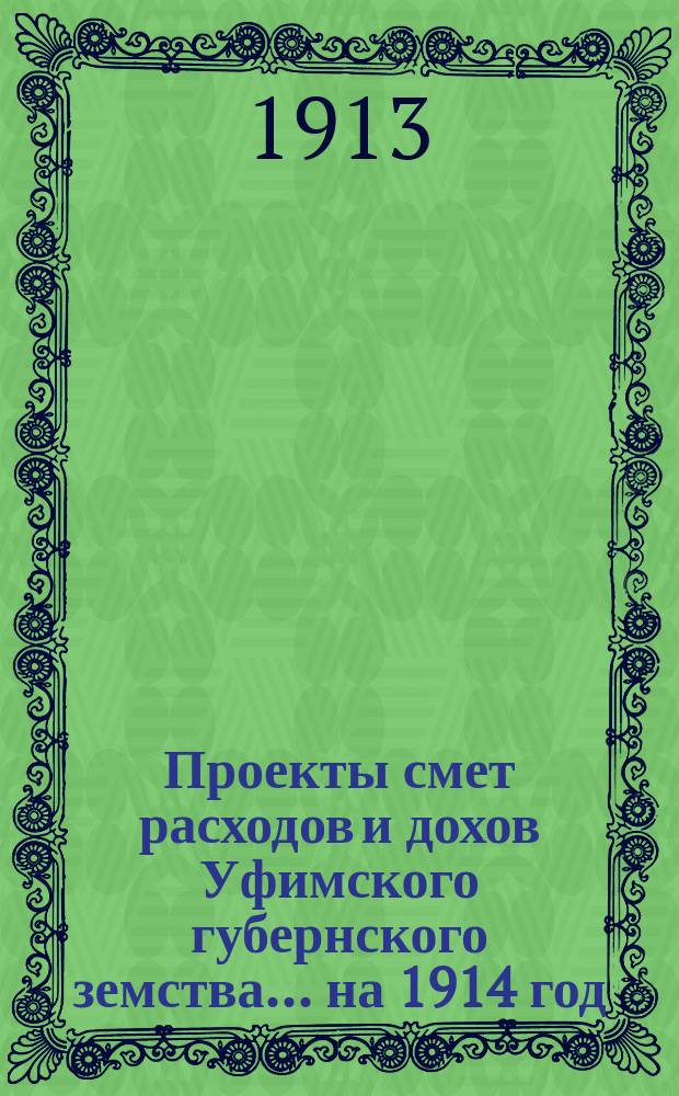 [Проекты смет расходов и дохов Уфимского губернского земства]. ... на 1914 год : По содержанию Канцелярии Управы, канцелярских и хозяйственных расходов