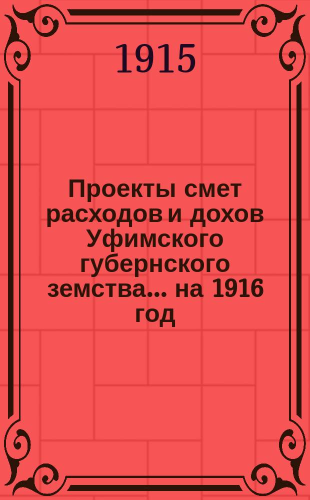[Проекты смет расходов и дохов Уфимского губернского земства]. ... на 1916 год : По содержанию. 1) Губернской зем. сомат. больн., 2) Аптеки, 3) Богадельни, 4) Детск. приюта