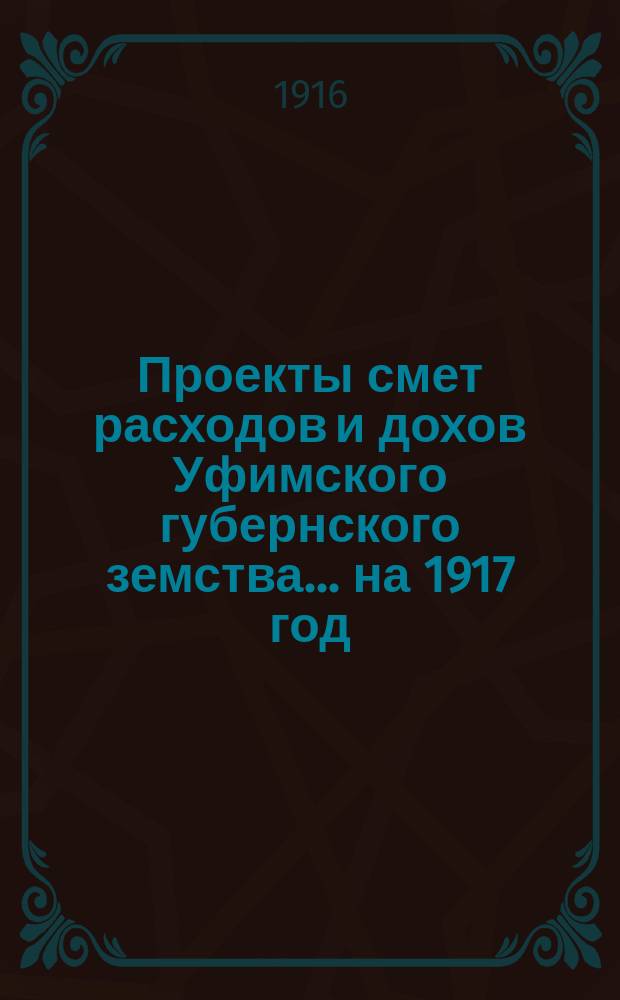 [Проекты смет расходов и дохов Уфимского губернского земства]. ... на 1917 год : По Санитарно-эпидемическому отделу