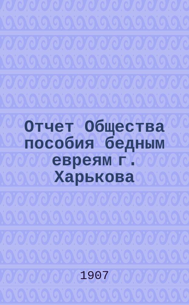 Отчет Общества пособия бедным евреям г. Харькова