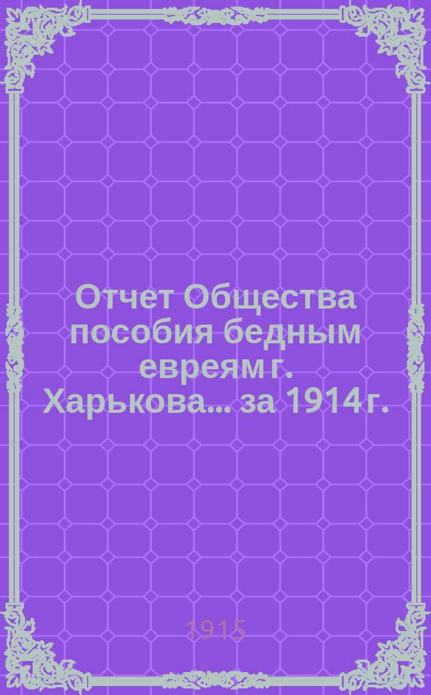 Отчет Общества пособия бедным евреям г. Харькова. ... за 1914 г.