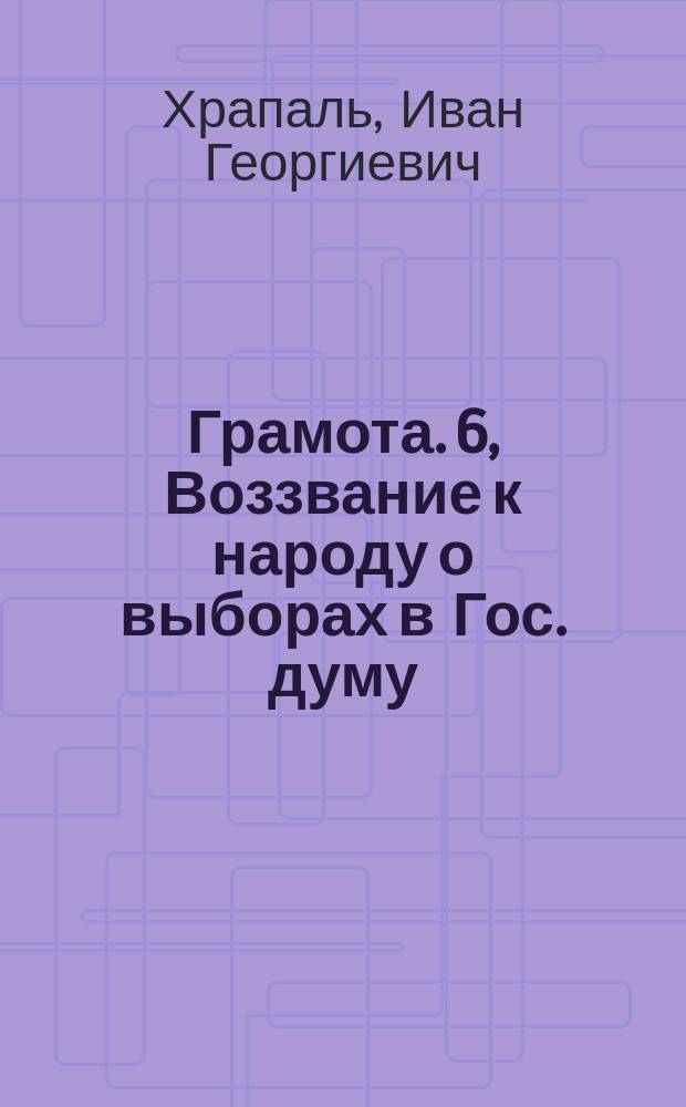 Грамота. 6, [Воззвание к народу о выборах в Гос. думу]