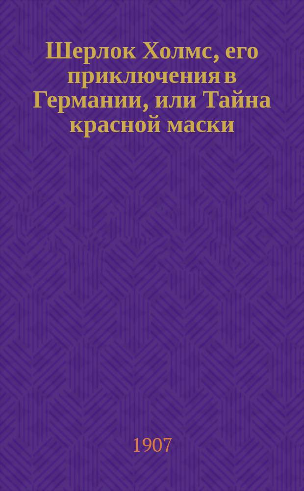 Шерлок Холмс, его приключения в Германии, или Тайна красной маски : Сенсационный роман по запискам германского сыщика Гастона Ренэ. Вып. 86-93