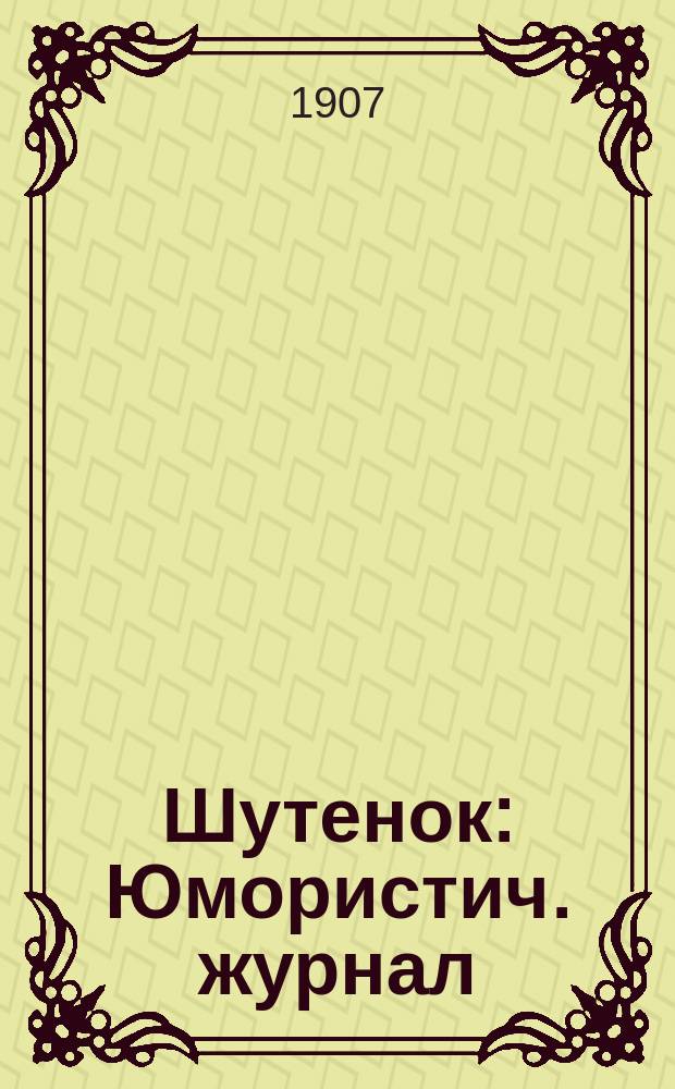 Шутенок : Юмористич. журнал