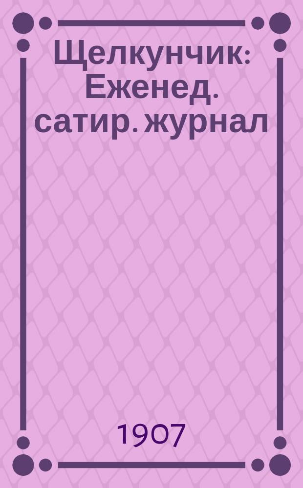 Щелкунчик : Еженед. сатир. журнал