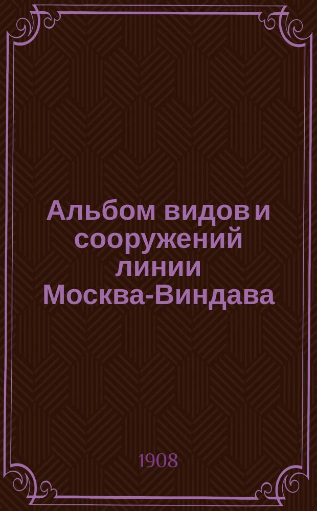 Альбом видов и сооружений линии Москва-Виндава : 1901-1906 гг
