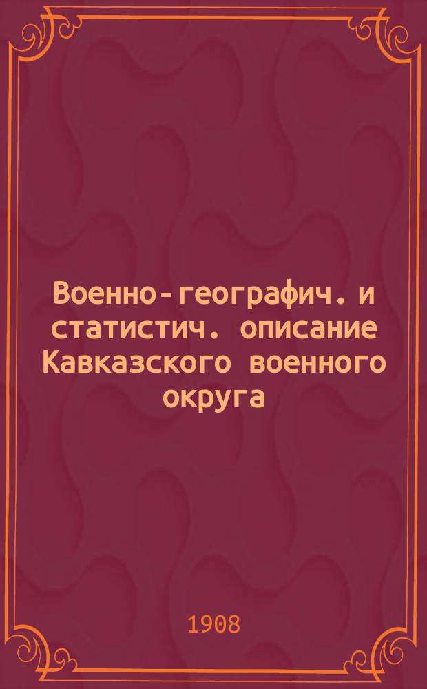 Военно-географич. и статистич. описание Кавказского военного округа : Военно-стат. очерк : Администр. устр-во и население. Кавказско-Турецкий район