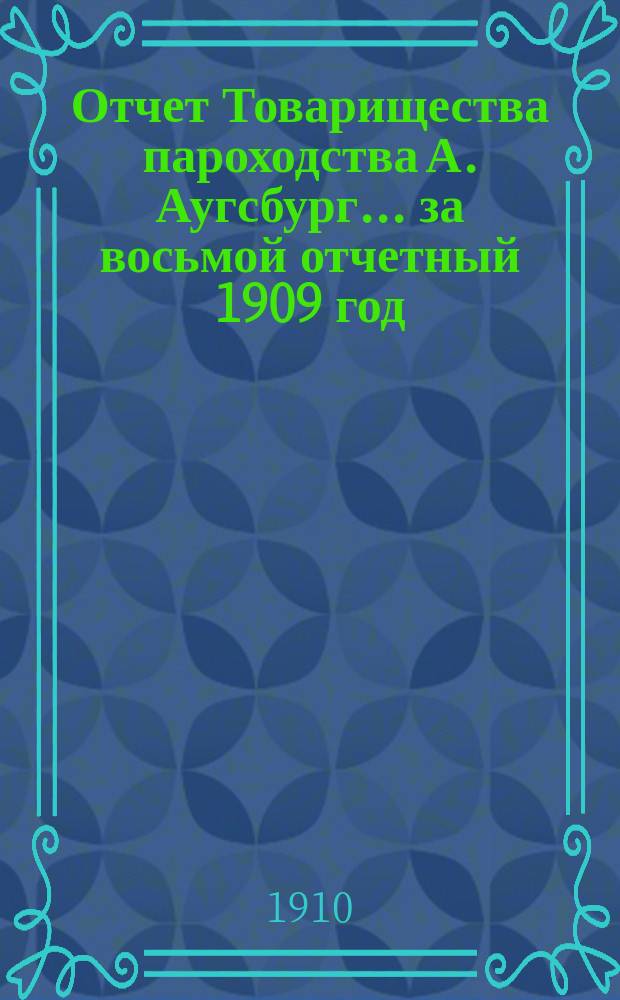 Отчет Товарищества пароходства А. Аугсбург. ... за восьмой отчетный 1909 год